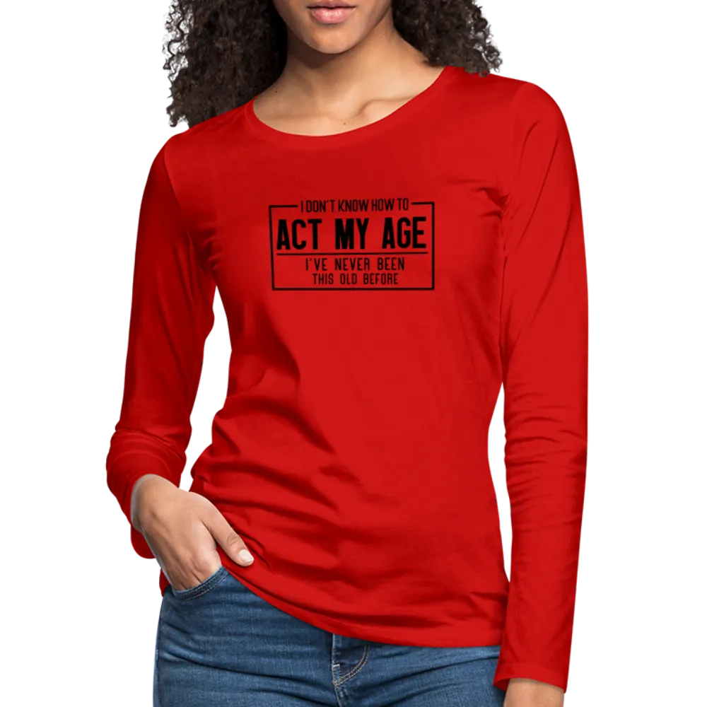 I Don't Know How To Act My Age Women's Premium Long Sleeve T-Shirt