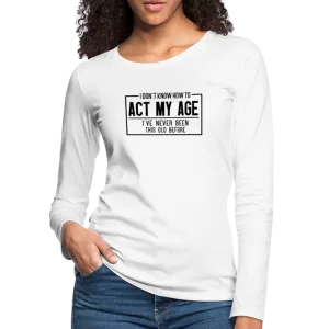 I Don't Know How To Act My Age Women's Premium Long Sleeve T-Shirt