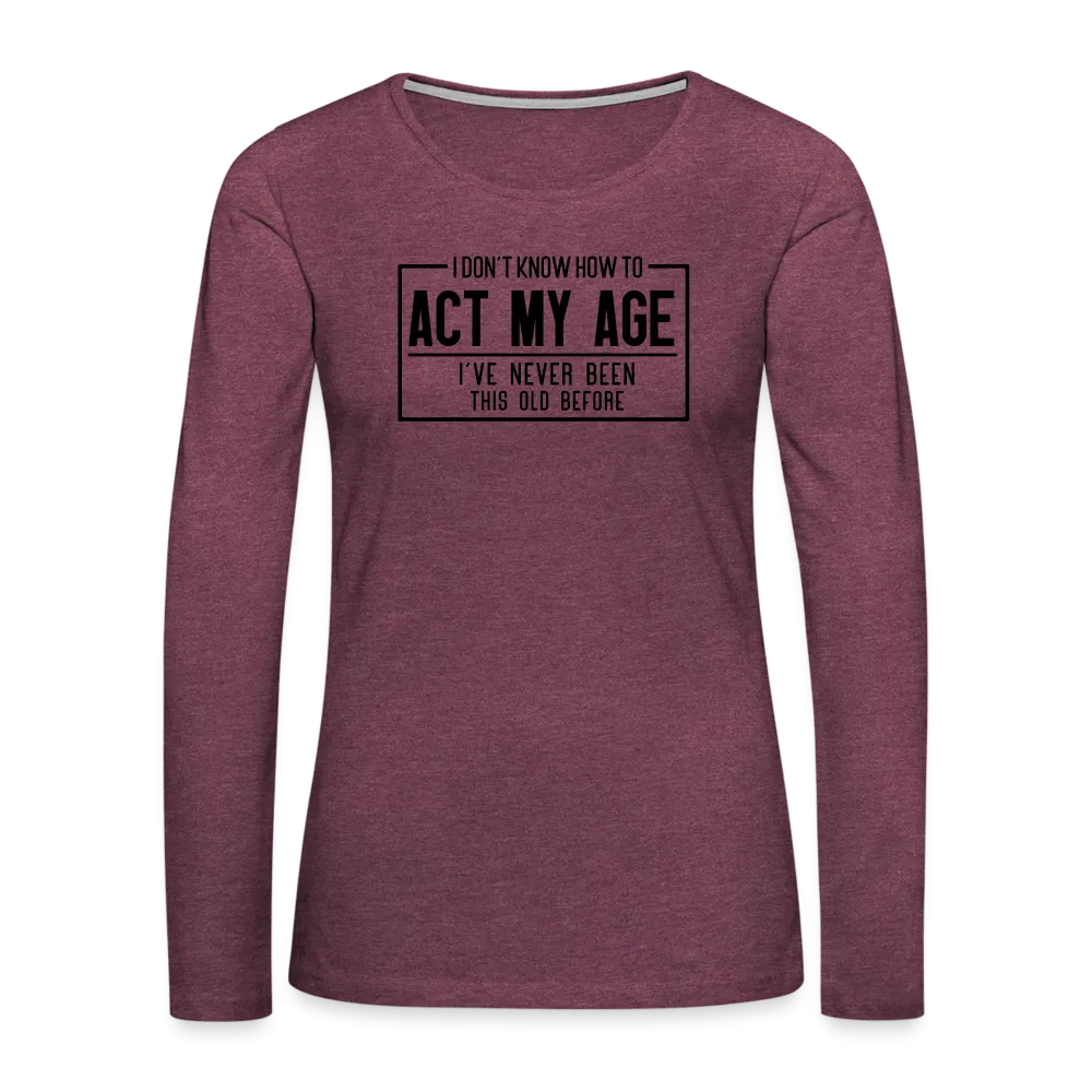 I Don't Know How To Act My Age Women's Premium Long Sleeve T-Shirt