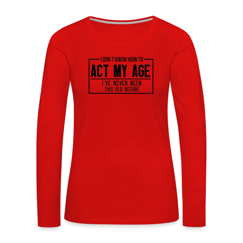 I Don't Know How To Act My Age Women's Premium Long Sleeve T-Shirt