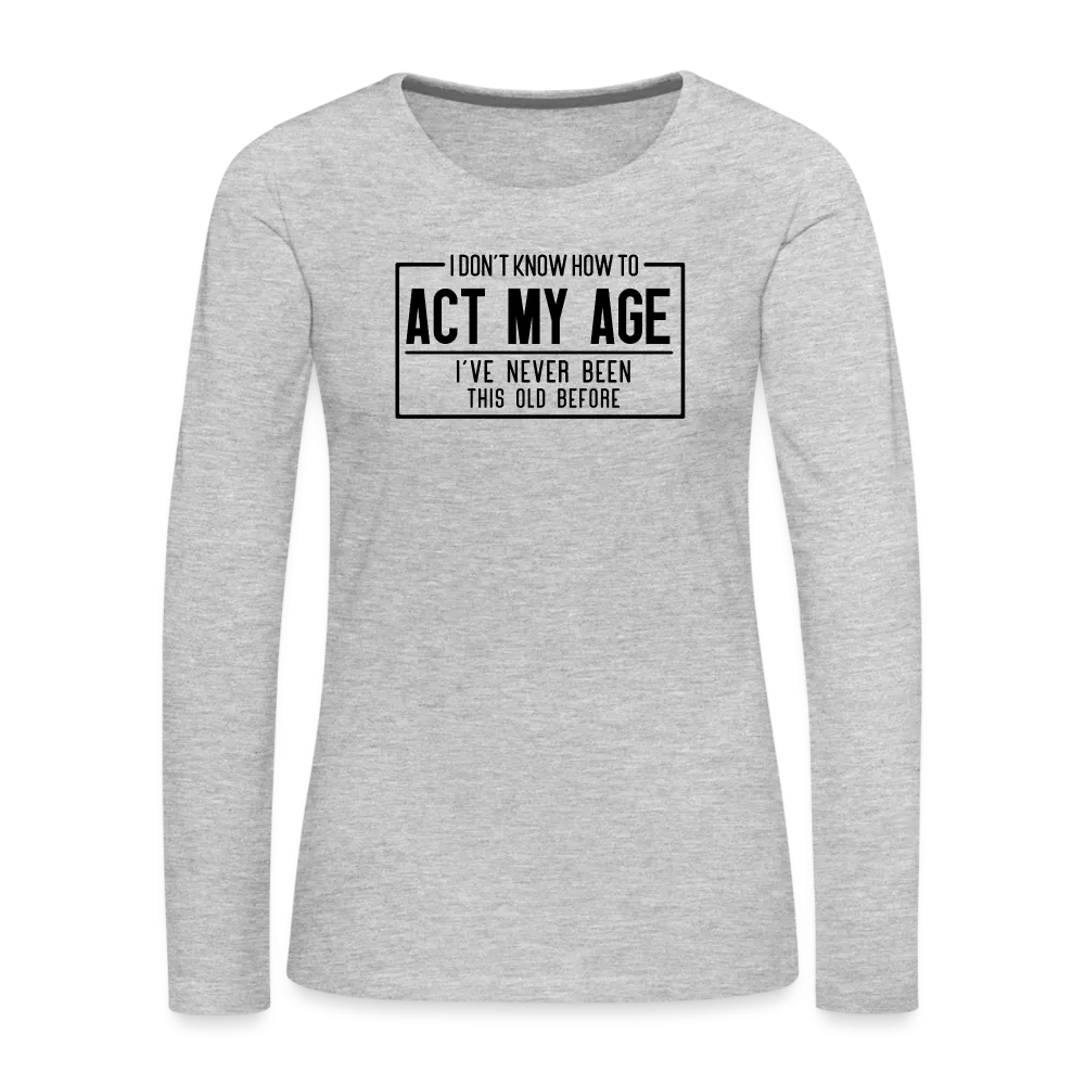 I Don't Know How To Act My Age Women's Premium Long Sleeve T-Shirt