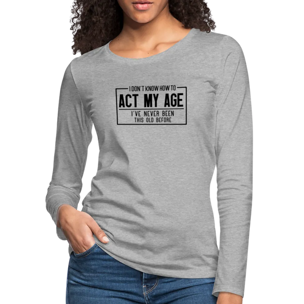 I Don't Know How To Act My Age Women's Premium Long Sleeve T-Shirt